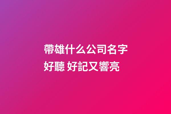 帶雄什么公司名字好聽 好記又響亮-第1張-公司起名-玄機派